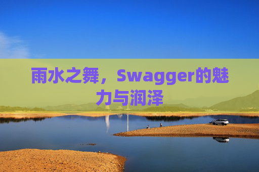雨水之舞，Swagger的魅力与润泽