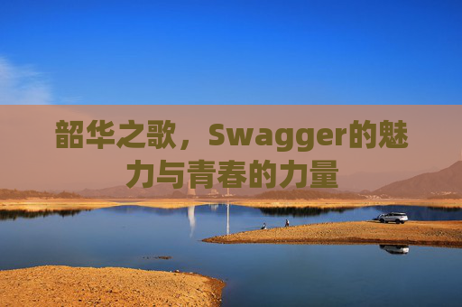 韶华之歌，Swagger的魅力与青春的力量