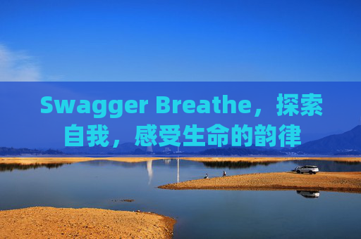 Swagger Breathe，探索自我，感受生命的韵律